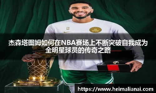 杰森塔图姆如何在NBA赛场上不断突破自我成为全明星球员的传奇之路