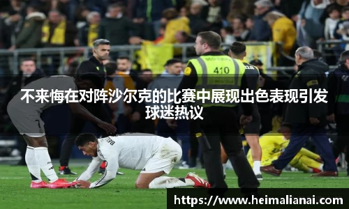 不来悔在对阵沙尔克的比赛中展现出色表现引发球迷热议